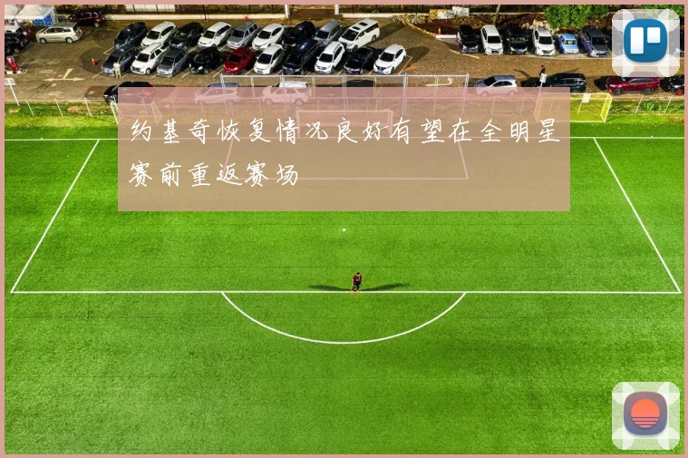 约基奇恢复情况良好有望在全明星赛前重返赛场