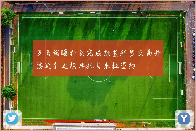 罗马诺曝科莫完成凯基租赁交易并接近引进扬库托与米拉签约