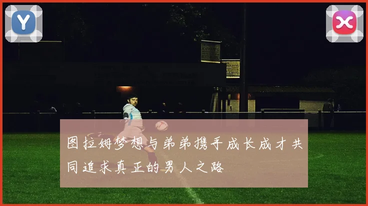 图拉姆梦想与弟弟携手成长成才共同追求真正的男人之路