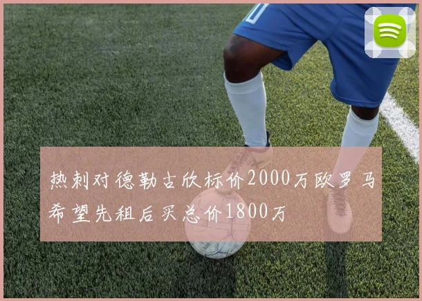 热刺对德勒古欣标价2000万欧罗马希望先租后买总价1800万