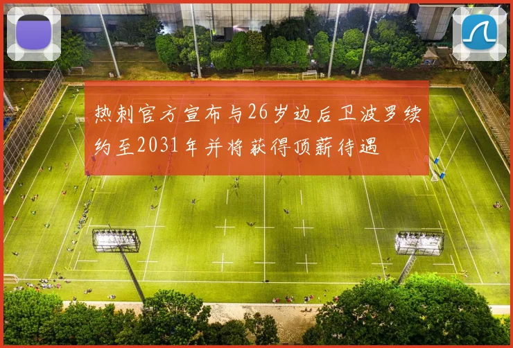 热刺官方宣布与26岁边后卫波罗续约至2031年并将获得顶薪待遇