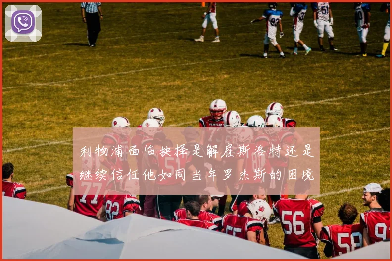 利物浦面临抉择是解雇斯洛特还是继续信任他如同当年罗杰斯的困境