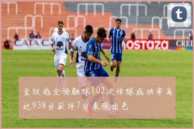金玟哉全场触球102次传球成功率高达938分获评7分表现出色