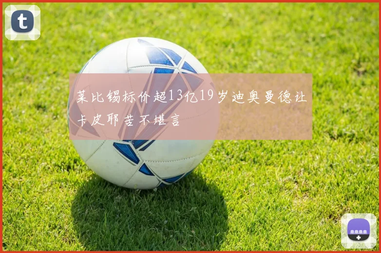 莱比锡标价超13亿19岁迪奥曼德让卡皮耶苦不堪言