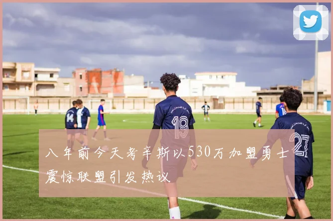八年前今天考辛斯以530万加盟勇士震惊联盟引发热议