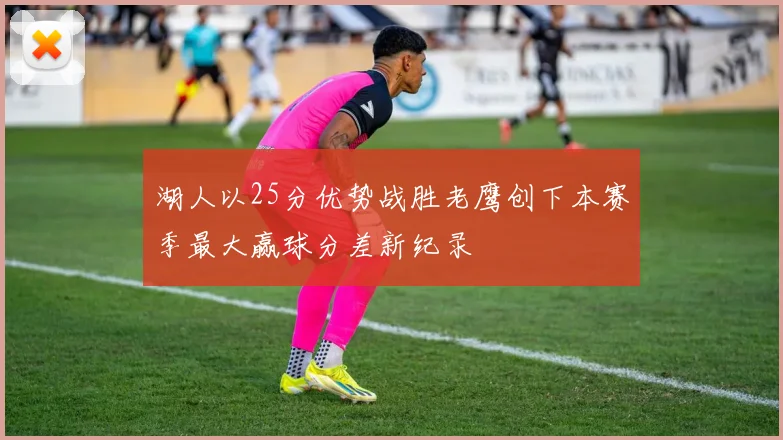 湖人以25分优势战胜老鹰创下本赛季最大赢球分差新纪录