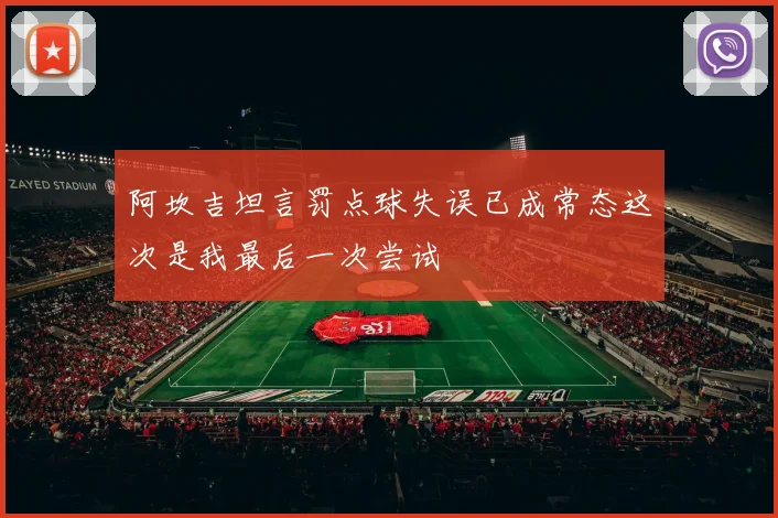 阿坎吉坦言罚点球失误已成常态这次是我最后一次尝试