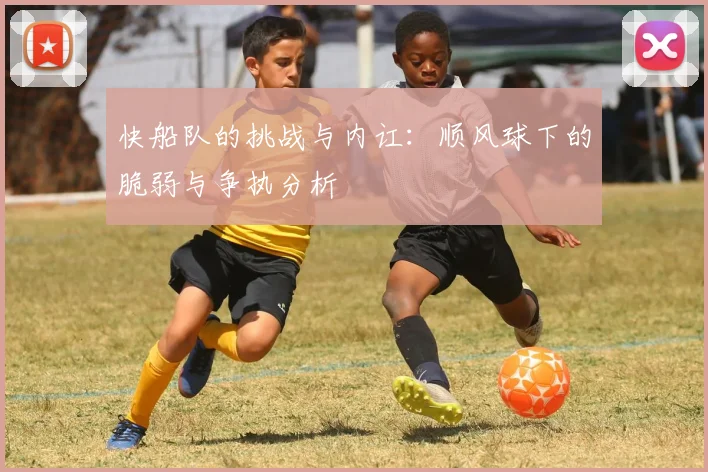 快船队的挑战与内讧：顺风球下的脆弱与争执分析