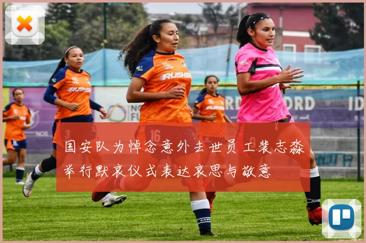 国安队为悼念意外去世员工裴志淼举行默哀仪式表达哀思与敬意