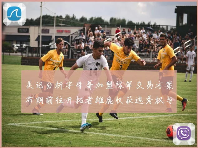 美记分析字母哥加盟绿军交易方案布朗前往开拓者雄鹿收获选秀权与年轻球员